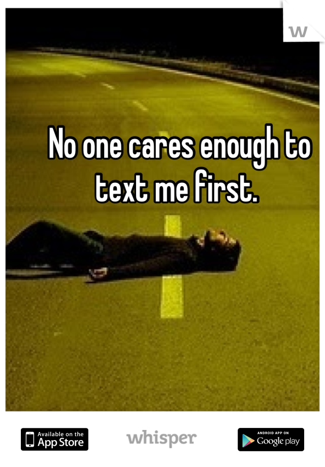 No one cares enough to text me first. 