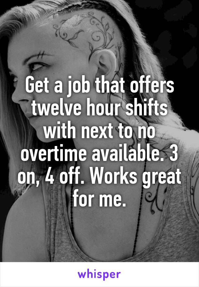 Get a job that offers twelve hour shifts with next to no overtime available. 3 on, 4 off. Works great for me.