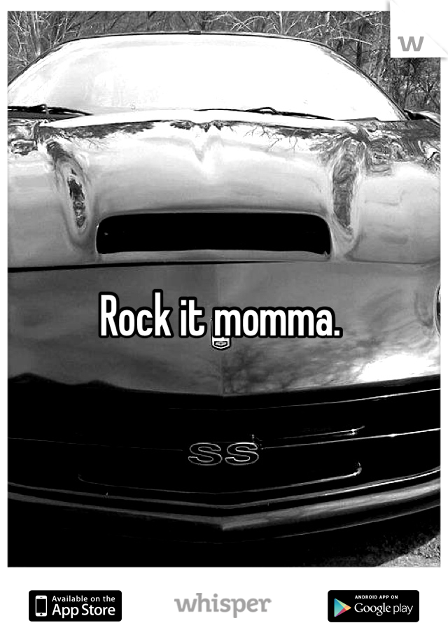 Rock it momma. 