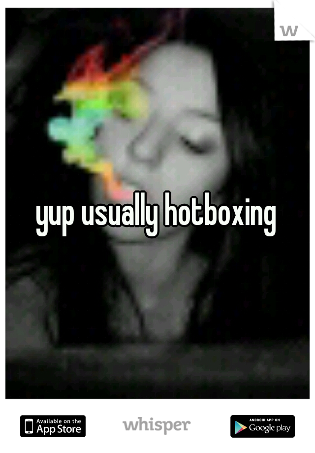 yup usually hotboxing