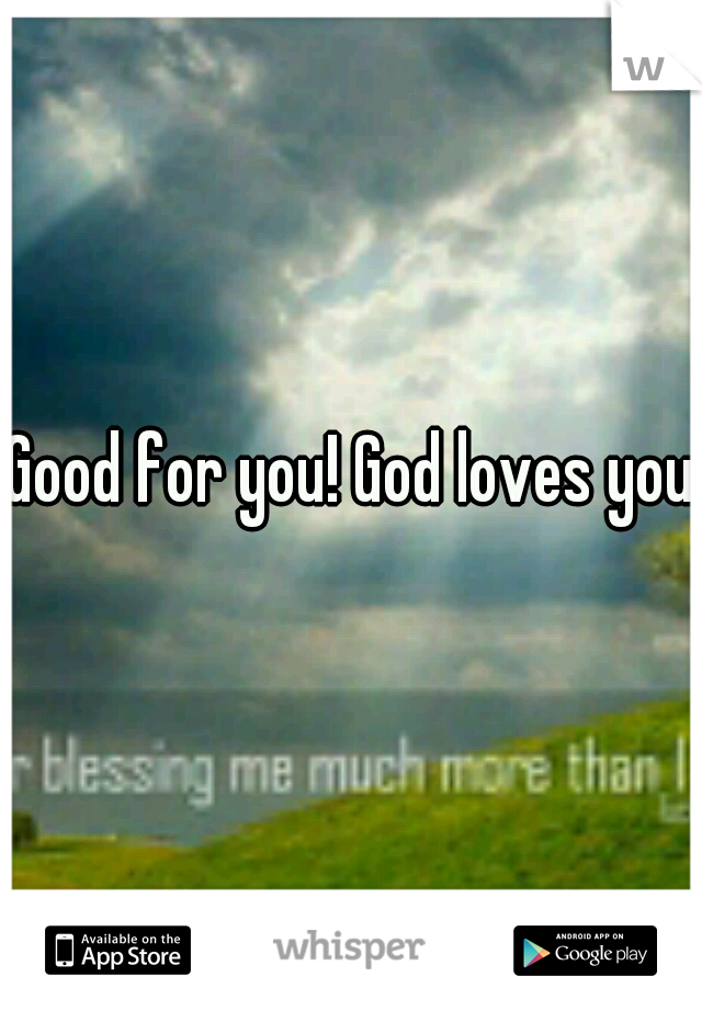 Good for you! God loves you.