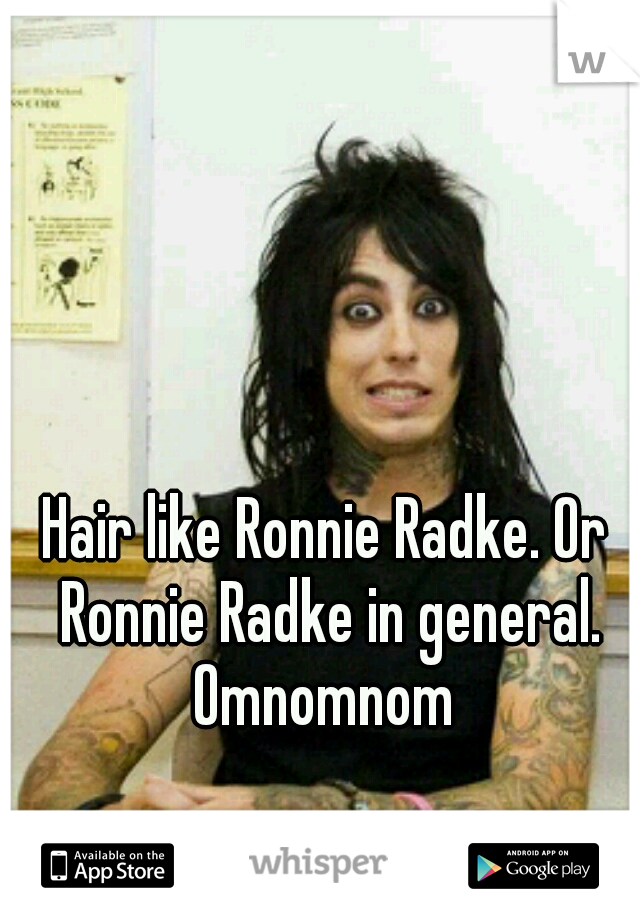 Hair like Ronnie Radke. Or Ronnie Radke in general. Omnomnom 