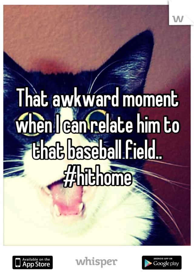That awkward moment when I can relate him to that baseball field..
#hithome