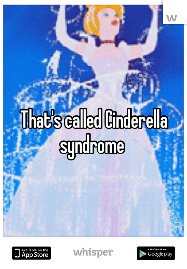 That's called Cinderella syndrome 