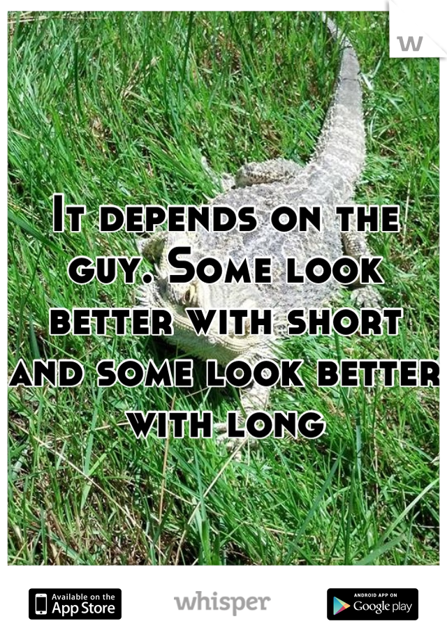 It depends on the guy. Some look better with short and some look better with long