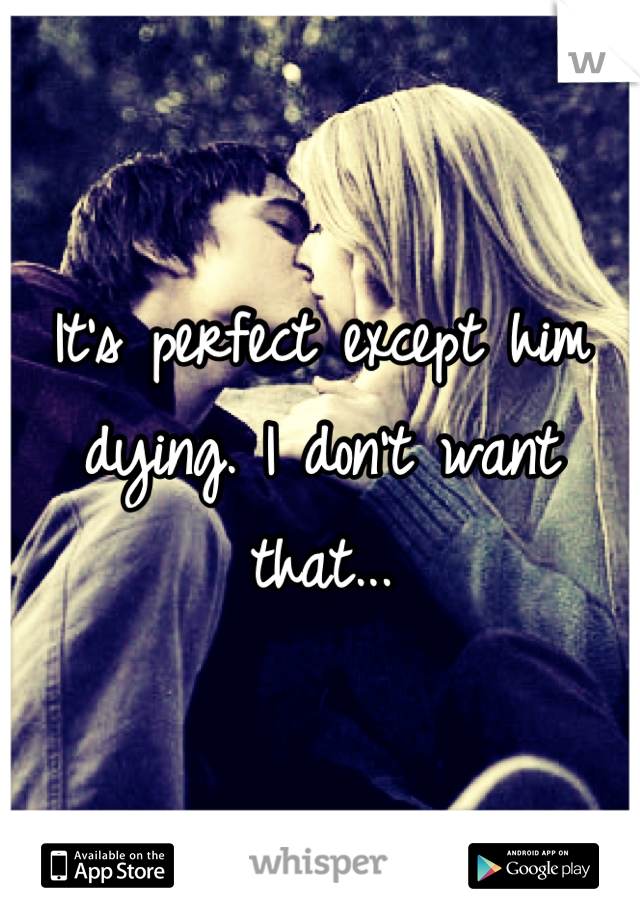 It's perfect except him dying. I don't want that...