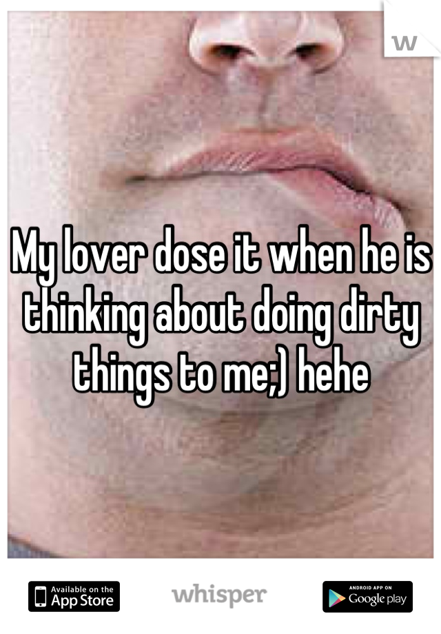 My lover dose it when he is thinking about doing dirty things to me;) hehe