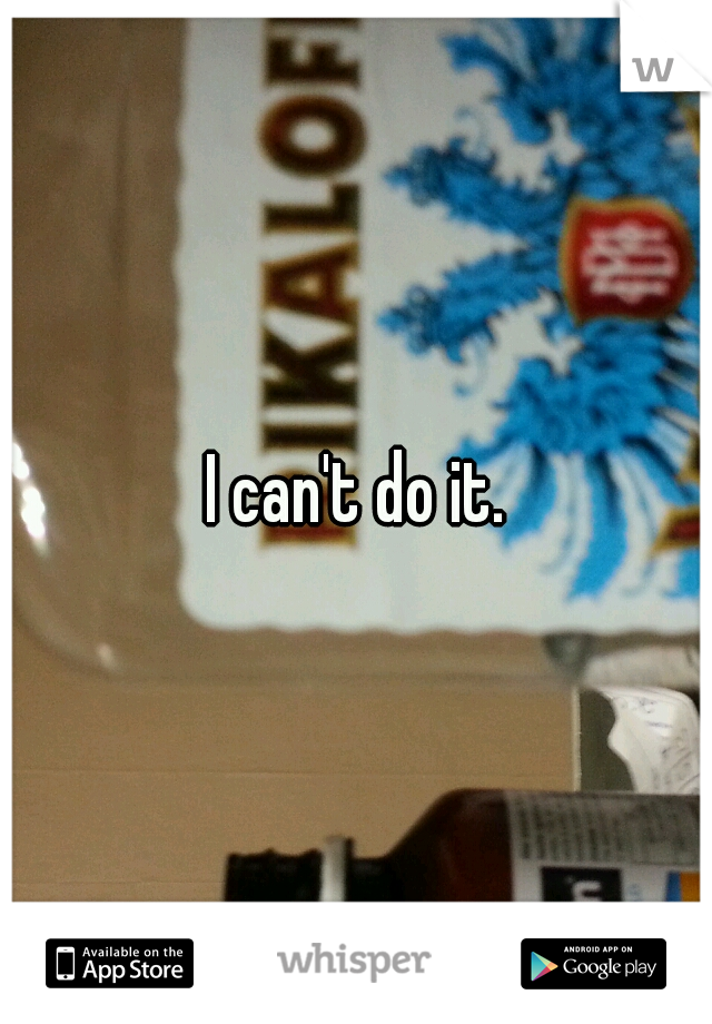 I can't do it.