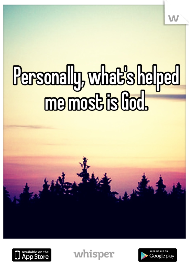 Personally, what's helped me most is God.


