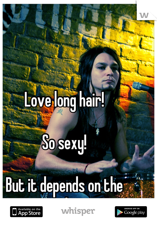 Love long hair! 

So sexy! 

But it depends on the personality too!