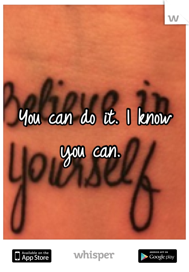 You can do it. I know you can. 