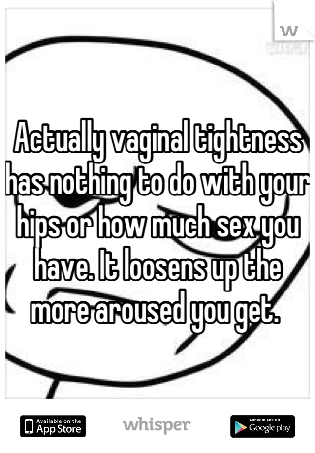 Actually vaginal tightness has nothing to do with your hips or how much sex you have. It loosens up the more aroused you get. 