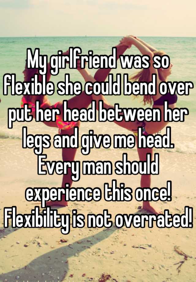 My Girlfriend Was So Flexible She Could Bend Over Put Her Head Between Her Legs And Give Me Head 4357