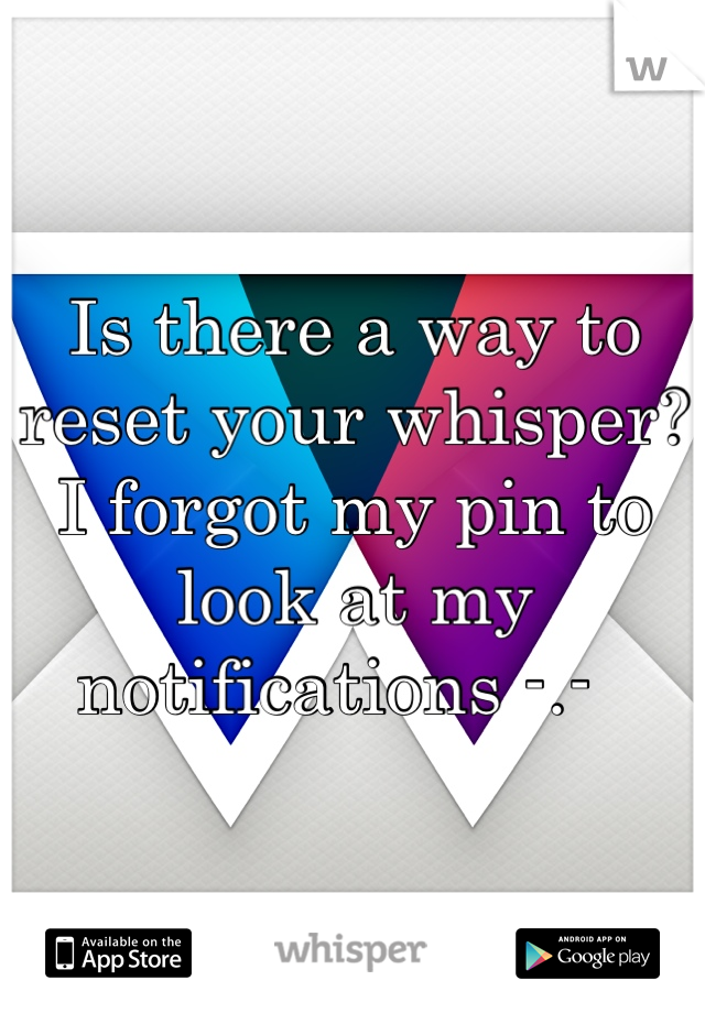 Is there a way to reset your whisper? I forgot my pin to look at my notifications -.-  