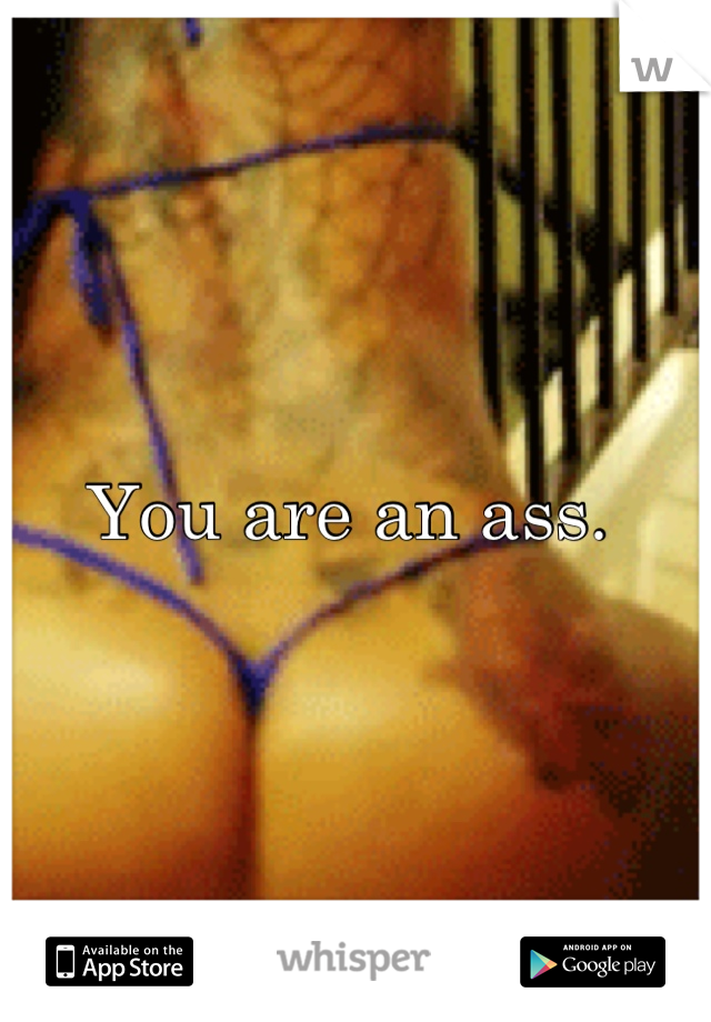 You are an ass. 