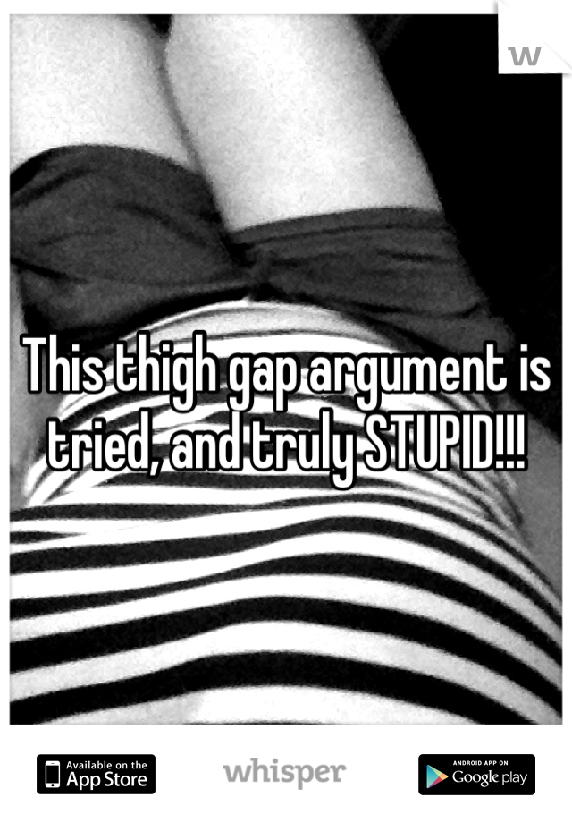 This thigh gap argument is tried, and truly STUPID!!!