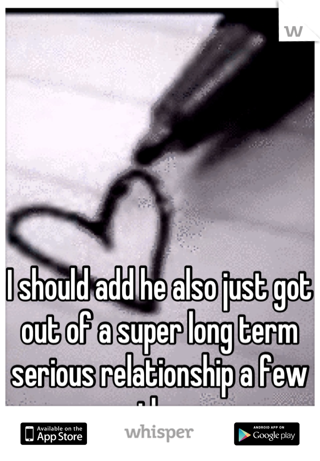 I should add he also just got out of a super long term serious relationship a few months ago.