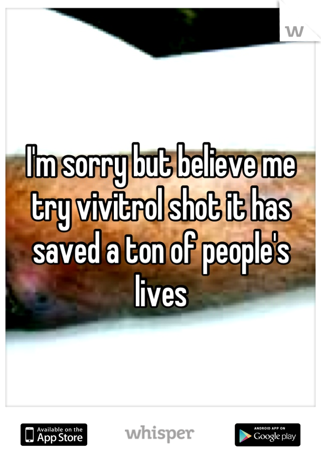 I'm sorry but believe me try vivitrol shot it has saved a ton of people's lives