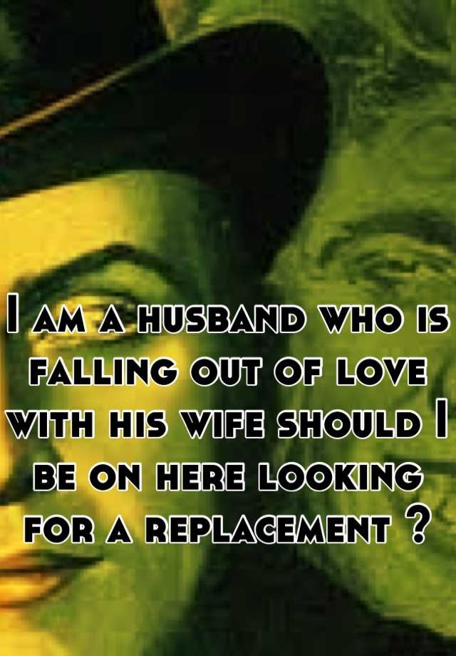 i-am-a-husband-who-is-falling-out-of-love-with-his-wife-should-i-be-on