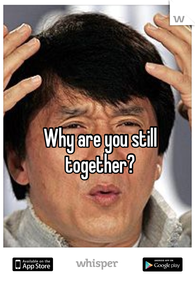 Why are you still together?