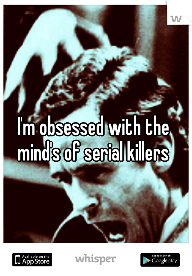 i-m-obsessed-with-the-mind-s-of-serial-killers