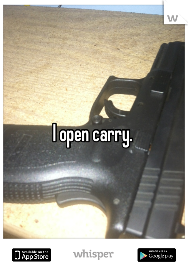 I open carry. 
