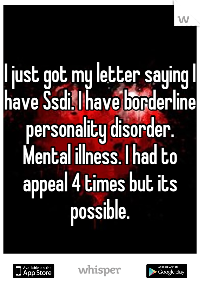 I just got my letter saying I have Ssdi. I have borderline personality disorder. Mental illness. I had to appeal 4 times but its possible.