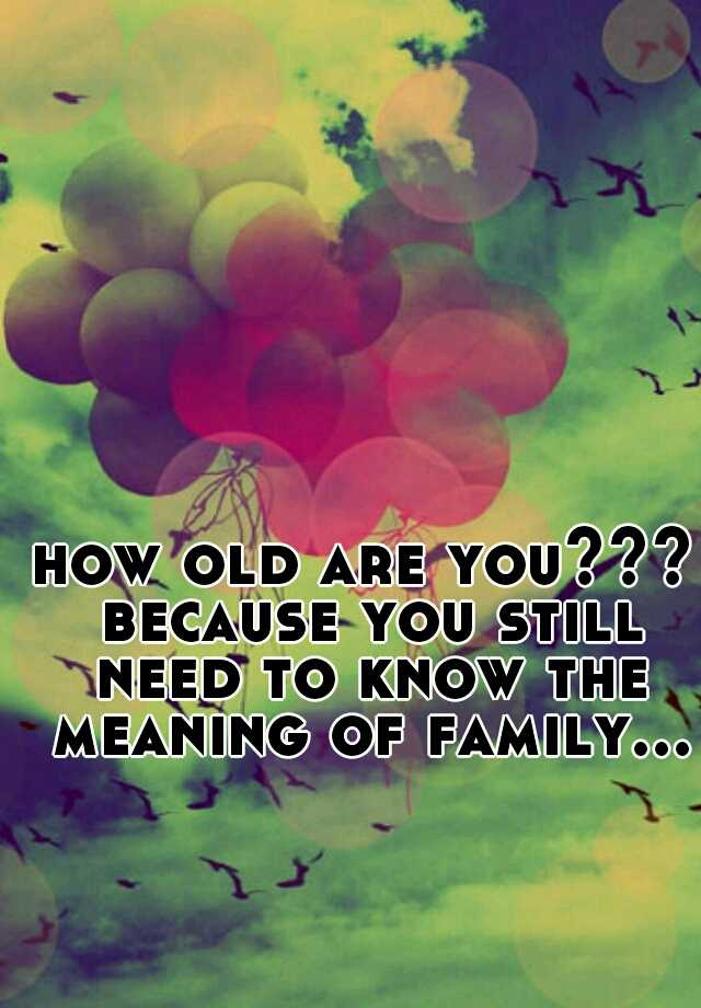 how-old-are-you-because-you-still-need-to-know-the-meaning-of-family