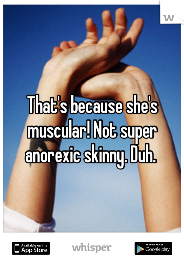 That's because she's muscular! Not super anorexic skinny. Duh. 