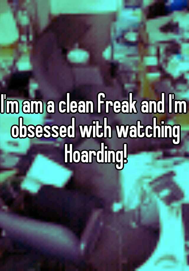 i-m-am-a-clean-freak-and-i-m-obsessed-with-watching-hoarding