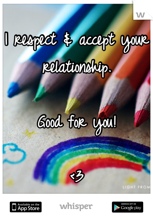 I respect & accept your relationship. 

Good for you! 

<3