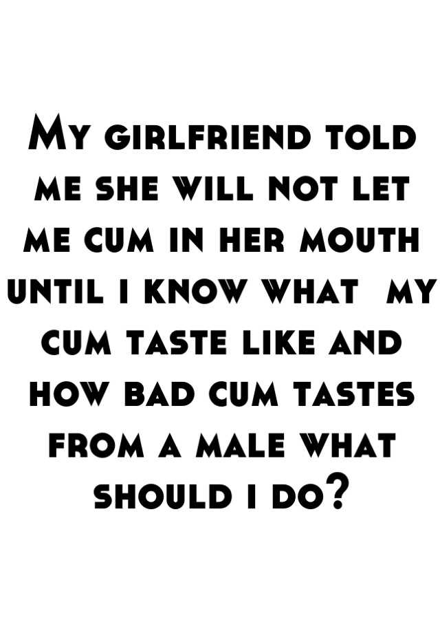My Girlfriend Told Me She Will Not Let Me Cum In Her Mouth Until I Know What My Cum Taste Like