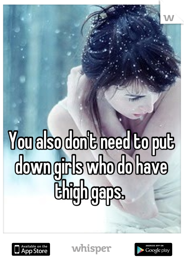 You also don't need to put down girls who do have thigh gaps. 