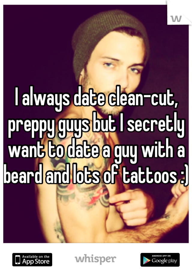 I always date clean-cut, preppy guys but I secretly want to date a guy with a beard and lots of tattoos :)