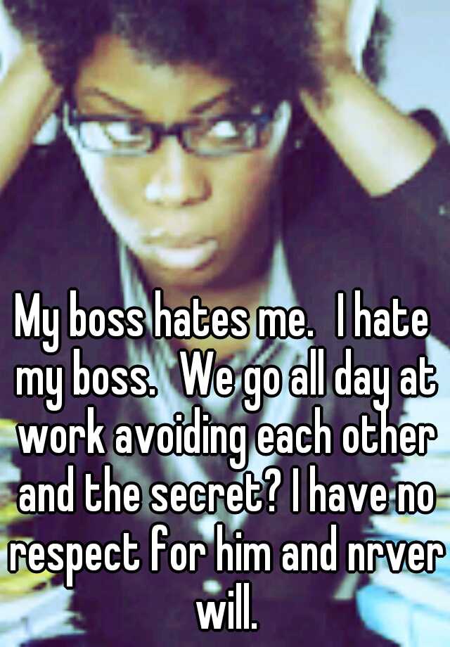 my-boss-hates-me-i-hate-my-boss-we-go-all-day-at-work-avoiding-each