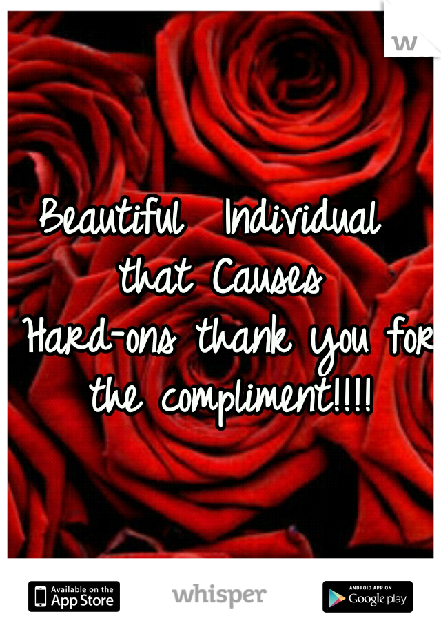 Beautiful 
Individual
 that
Causes
 Hard-ons
thank you for the compliment!!!!