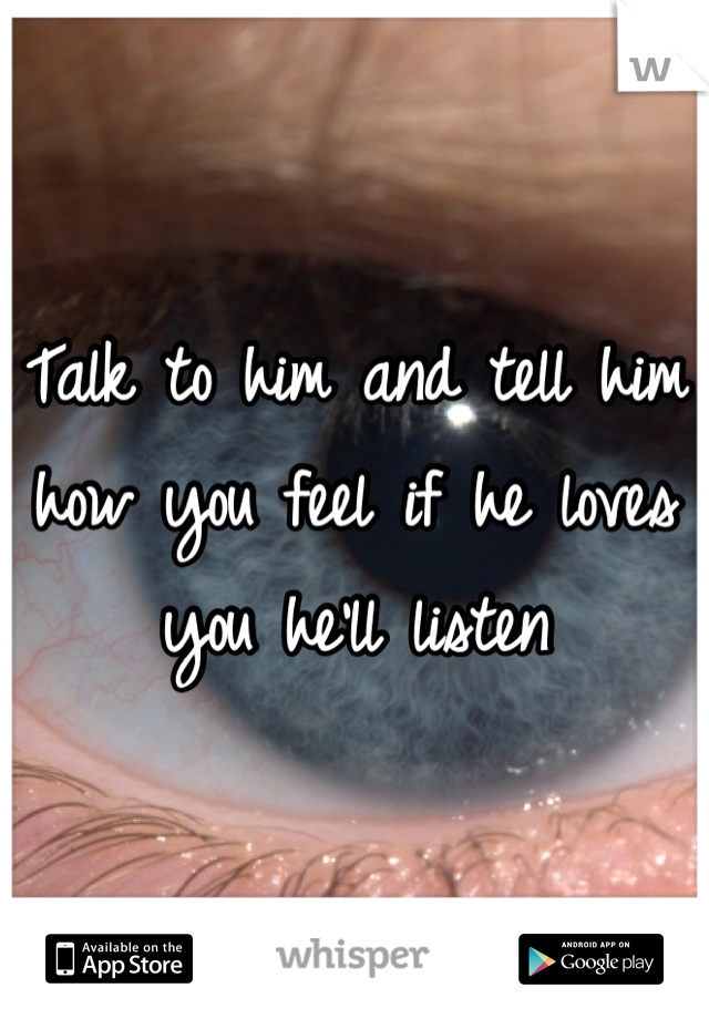 Talk to him and tell him how you feel if he loves you he'll listen