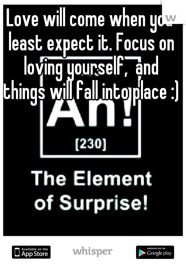 Love will come when you least expect it. Focus on loving yourself,  and things will fall into place :)