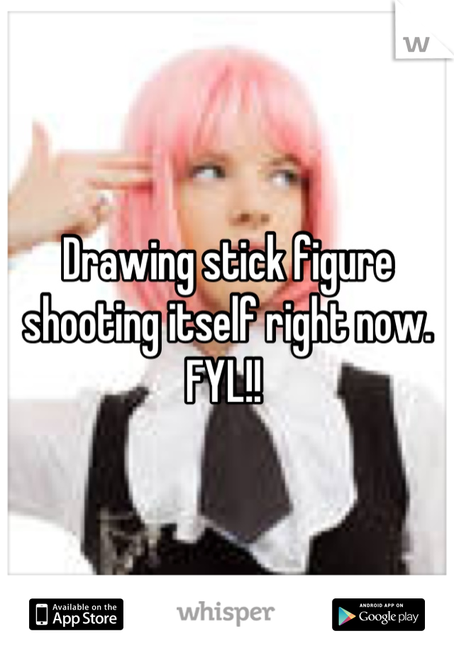 Drawing stick figure shooting itself right now. FYL!! 