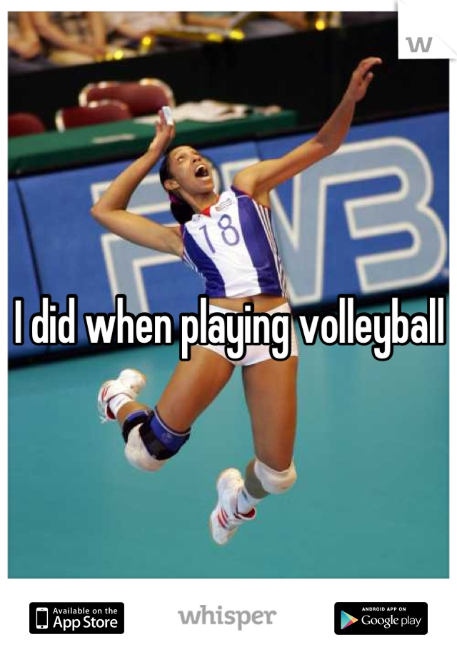 I did when playing volleyball