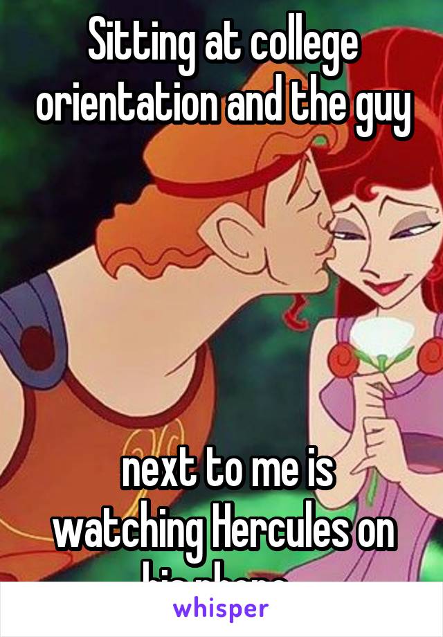 Sitting at college orientation and the guy





 next to me is watching Hercules on his phone. 