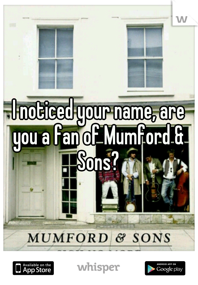 I noticed your name, are you a fan of Mumford &  Sons? 