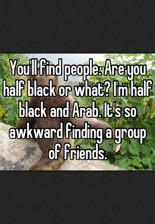 you-ll-find-people-are-you-half-black-or-what-i-m-half-black-and-arab