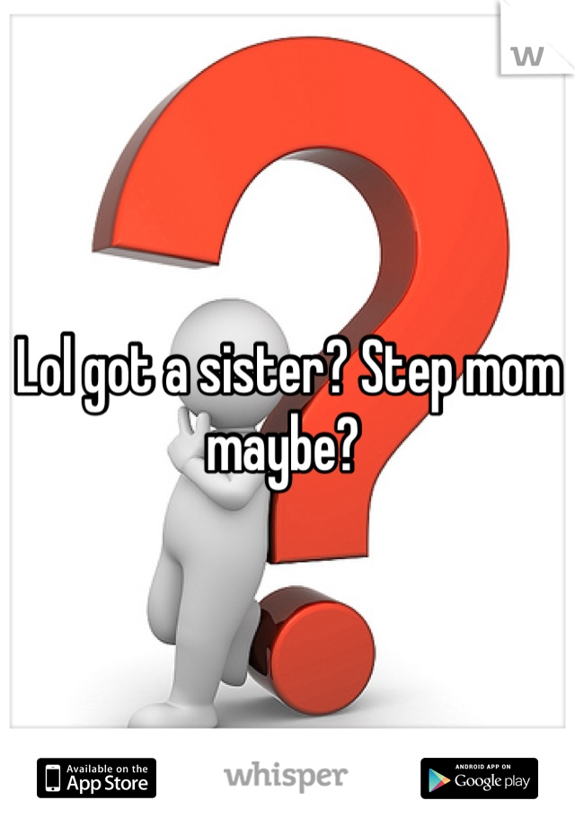 Lol got a sister? Step mom maybe? 