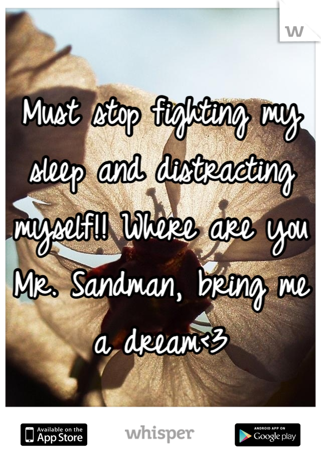 Must stop fighting my sleep and distracting myself!! Where are you Mr. Sandman, bring me a dream<3