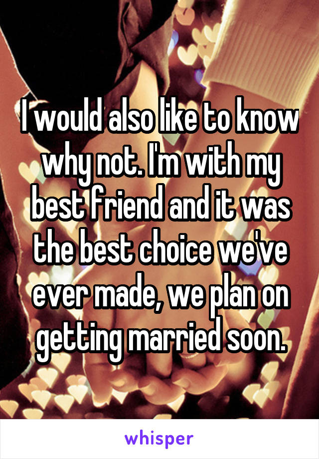 I would also like to know why not. I'm with my best friend and it was the best choice we've ever made, we plan on getting married soon.