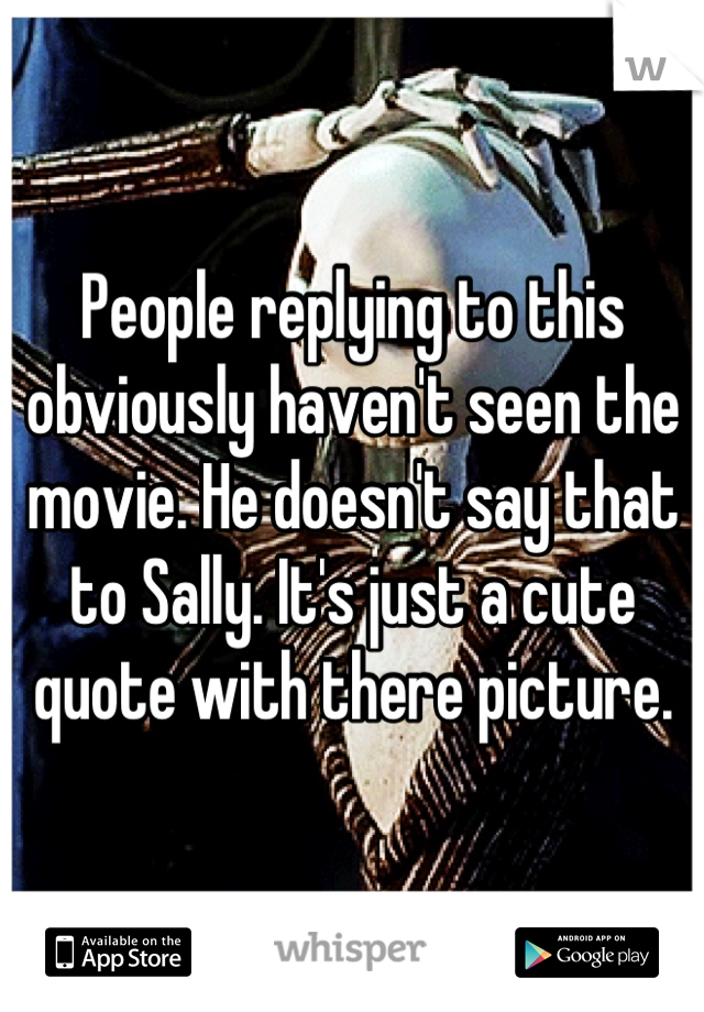 People replying to this obviously haven't seen the movie. He doesn't say that to Sally. It's just a cute quote with there picture.