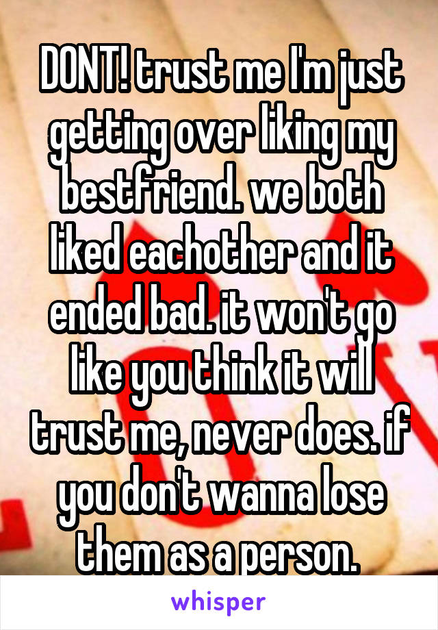DONT! trust me I'm just getting over liking my bestfriend. we both liked eachother and it ended bad. it won't go like you think it will trust me, never does. if you don't wanna lose them as a person. 