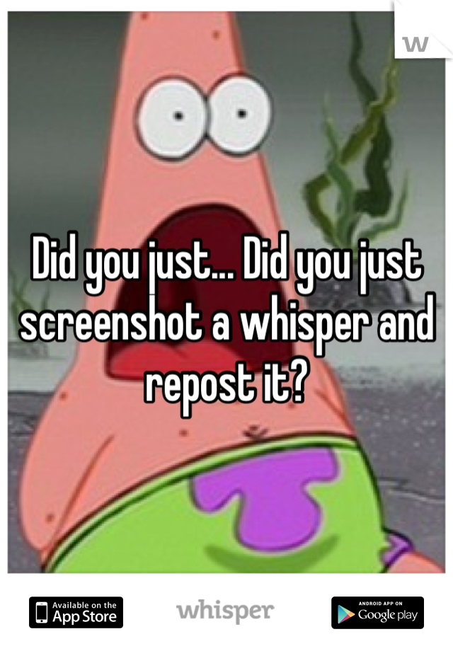 Did you just... Did you just screenshot a whisper and repost it?
