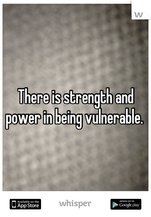 There is strength and power in being vulnerable. 